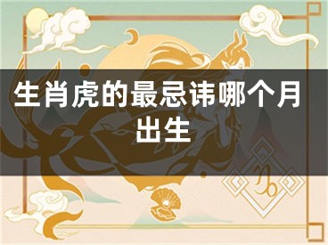生肖虎的最忌讳哪个月出生