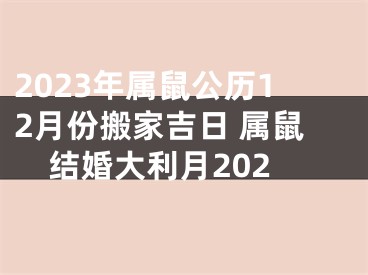 2023年属鼠公历12月份搬家吉日 属鼠结婚大利月202