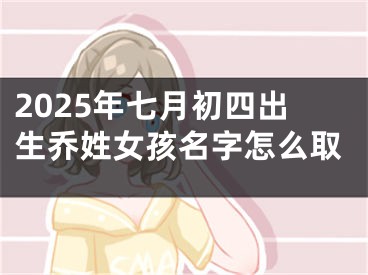 2025年七月初四出生乔姓女孩名字怎么取