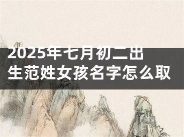 2025年七月初二出生范姓女孩名字怎么取