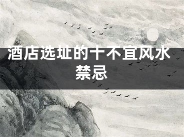 酒店选址的十不宜风水禁忌