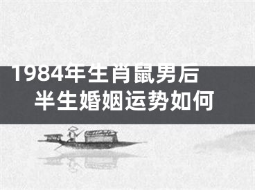 1984年生肖鼠男后半生婚姻运势如何