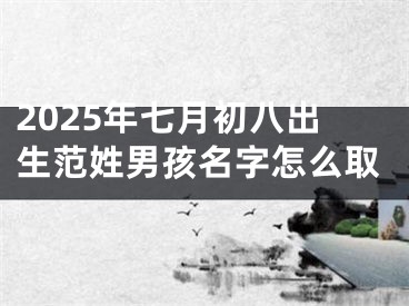2025年七月初八出生范姓男孩名字怎么取