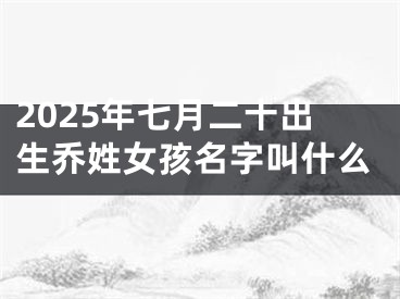 2025年七月二十出生乔姓女孩名字叫什么