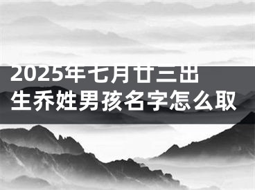 2025年七月廿三出生乔姓男孩名字怎么取