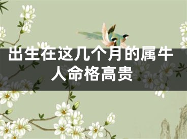 出生在这几个月的属牛人命格高贵