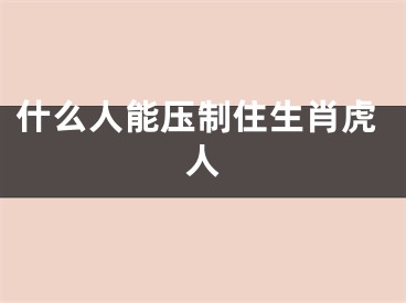 什么人能压制住生肖虎人