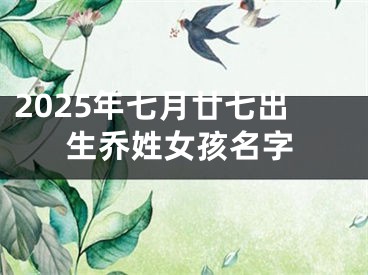 2025年七月廿七出生乔姓女孩名字