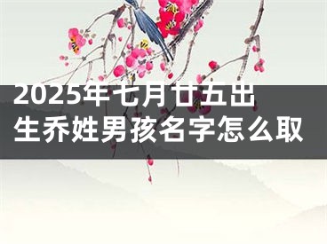 2025年七月廿五出生乔姓男孩名字怎么取