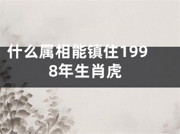 什么属相能镇住1998年生肖虎