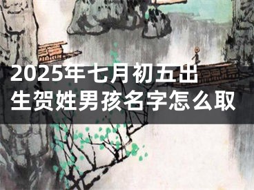 2025年七月初五出生贺姓男孩名字怎么取