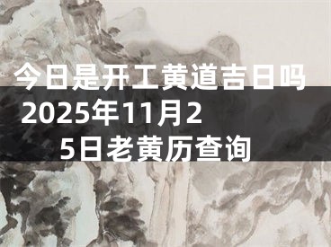 今日是开工黄道吉日吗 2025年11月25日老黄历查询