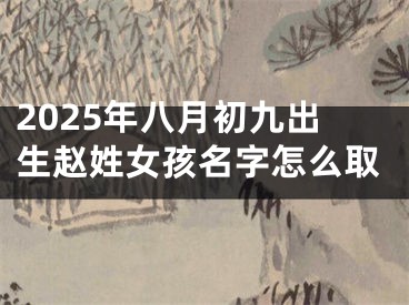 2025年八月初九出生赵姓女孩名字怎么取