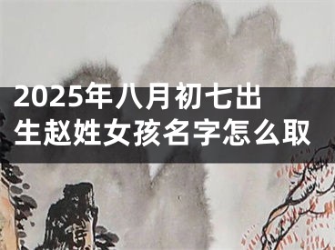 2025年八月初七出生赵姓女孩名字怎么取