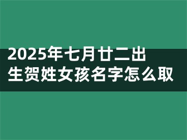 2025年七月廿二出生贺姓女孩名字怎么取