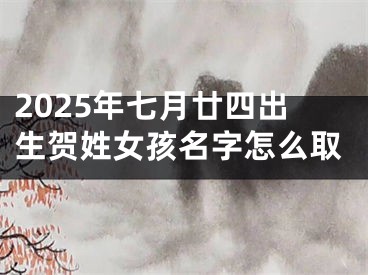 2025年七月廿四出生贺姓女孩名字怎么取