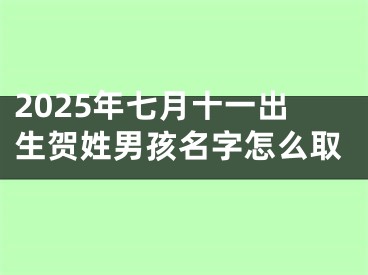 2025年七月十一出生贺姓男孩名字怎么取