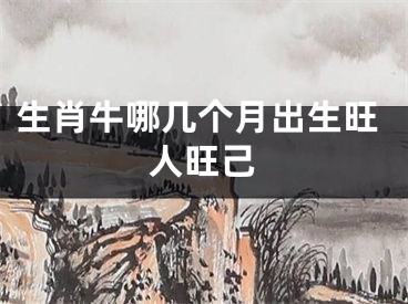 生肖牛哪几个月出生旺人旺己