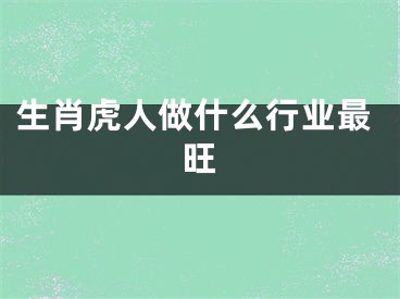 生肖虎人做什么行业最旺