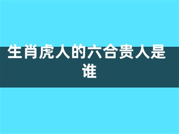 生肖虎人的六合贵人是谁
