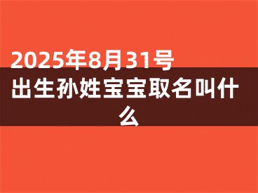 2025年8月31号出生孙姓宝宝取名叫什么