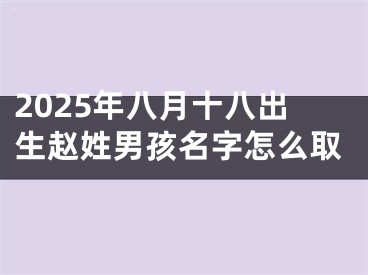2025年八月十八出生赵姓男孩名字怎么取