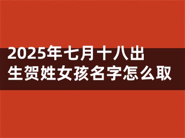 2025年七月十八出生贺姓女孩名字怎么取