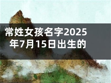 常姓女孩名字2025年7月15日出生的