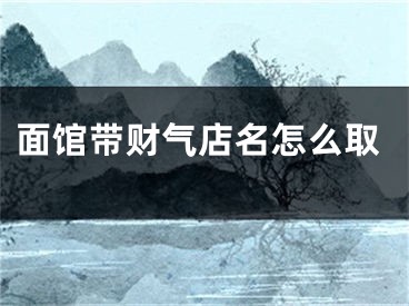 面馆带财气店名怎么取