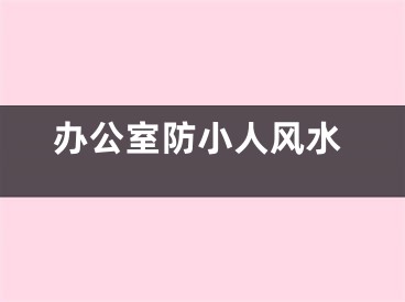 办公室防小人风水