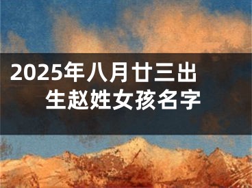 2025年八月廿三出生赵姓女孩名字