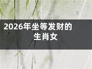 2026年坐等发财的生肖女