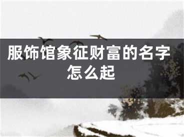 服饰馆象征财富的名字怎么起