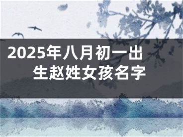 2025年八月初一出生赵姓女孩名字