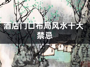 酒店门口布局风水十大禁忌