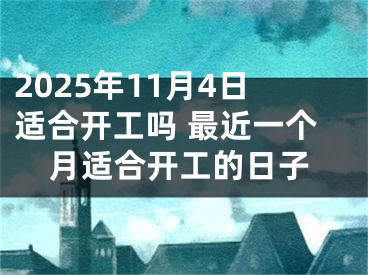 2025年11月4日适合开工吗 最近一个月适合开工的日子