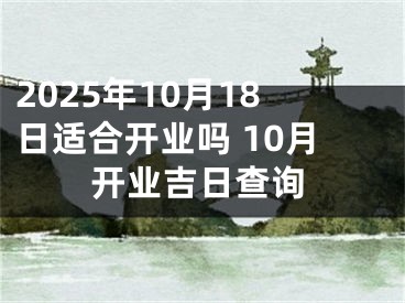 2025年10月18日适合开业吗 10月开业吉日查询