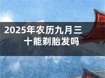 2025年农历九月三十能剃胎发吗