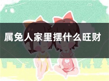 属兔人家里摆什么旺财