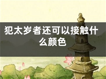 犯太岁者还可以接触什么颜色
