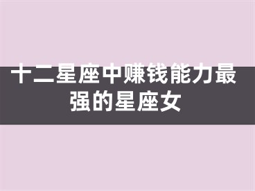 十二星座中赚钱能力最强的星座女
