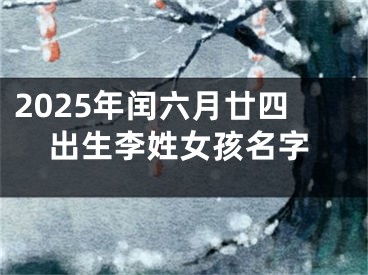 2025年闰六月廿四出生李姓女孩名字