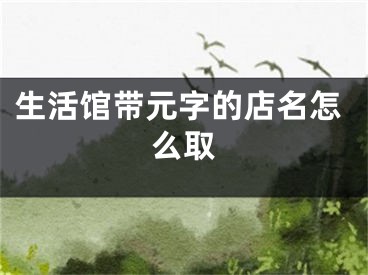 生活馆带元字的店名怎么取