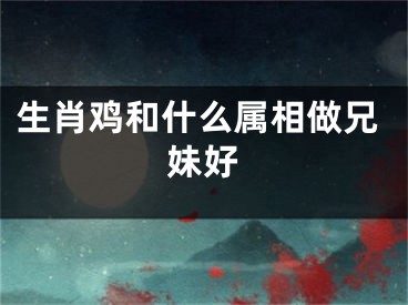 生肖鸡和什么属相做兄妹好