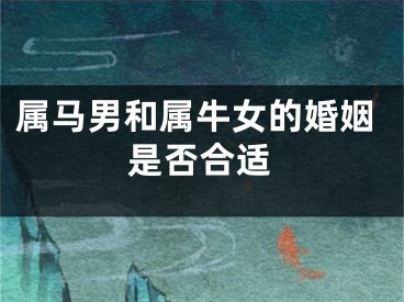 属马男和属牛女的婚姻是否合适