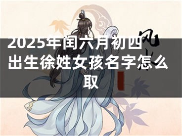 2025年闰六月初四出生徐姓女孩名字怎么取