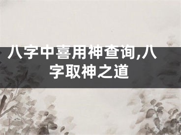 八字中喜用神查询,八字取神之道