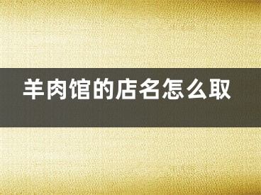 羊肉馆的店名怎么取