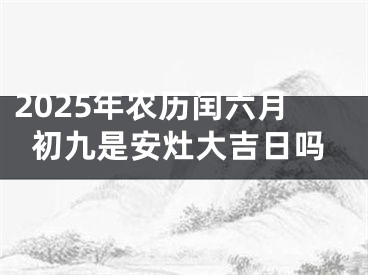 2025年农历闰六月初九是安灶大吉日吗