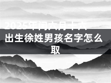 2025年闰六月十六出生徐姓男孩名字怎么取